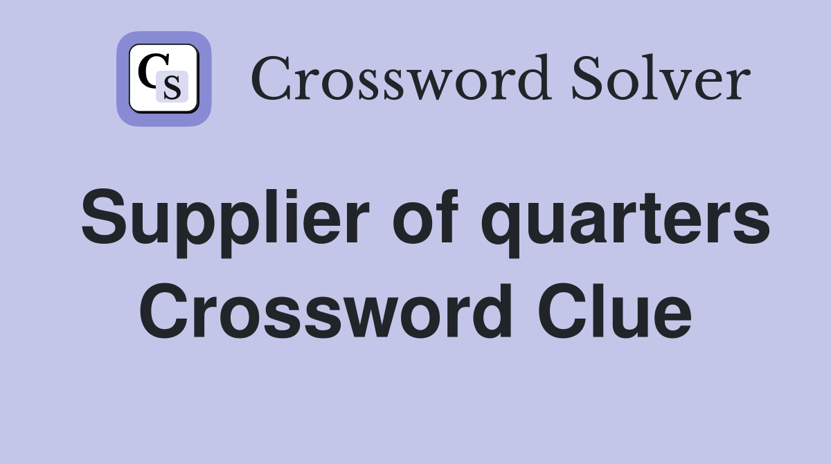 Supplier of quarters Crossword Clue