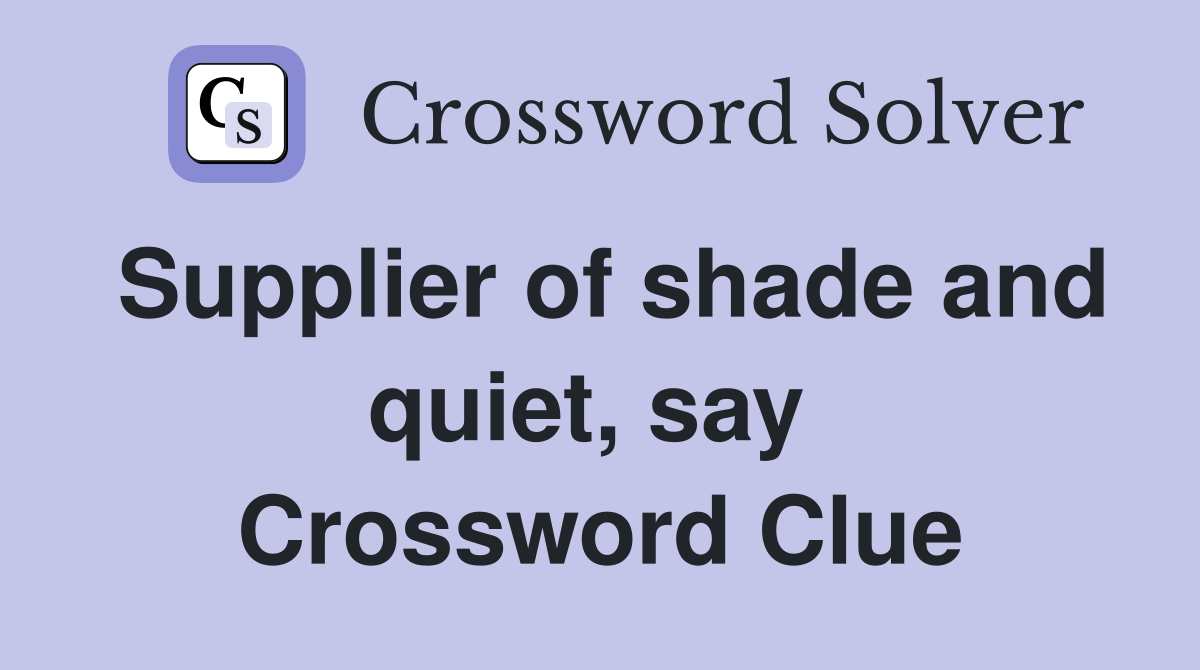 Supplier of shade and quiet, say  Crossword Clue