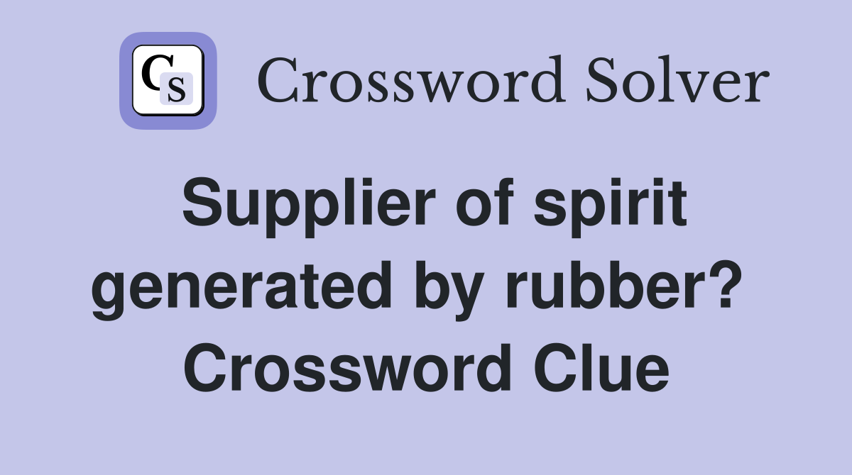 Supplier of spirit generated by rubber?  Crossword Clue