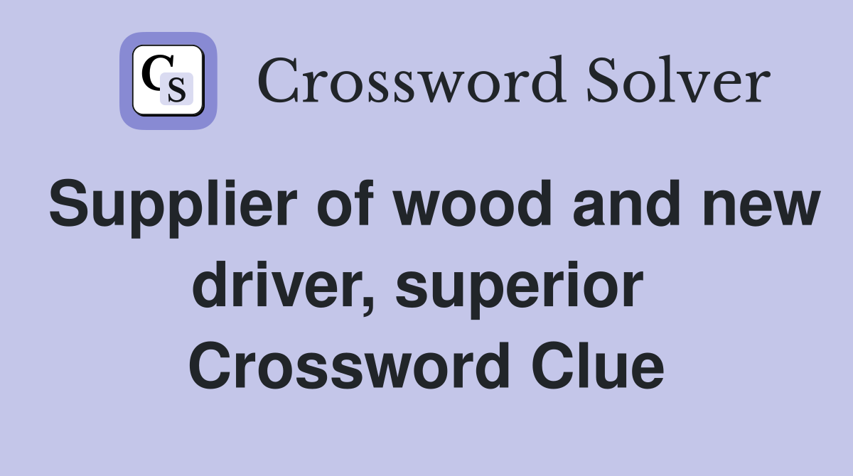 Supplier of wood and new driver, superior  Crossword Clue