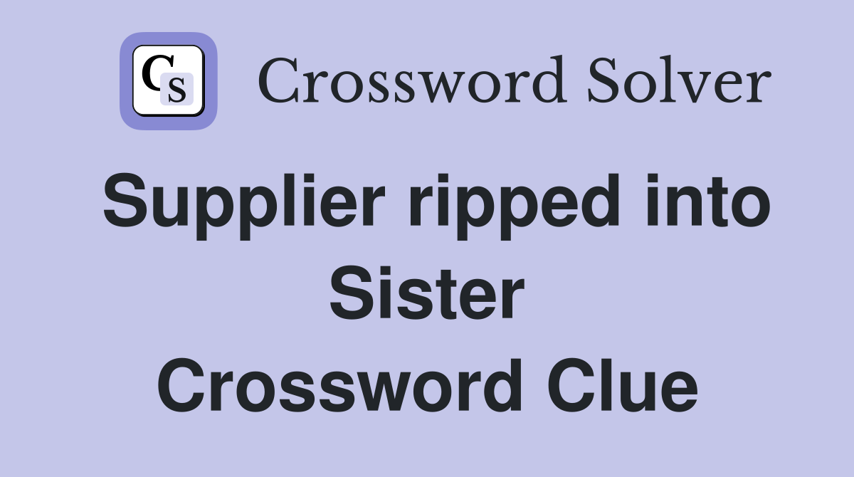 Supplier ripped into Sister Crossword Clue