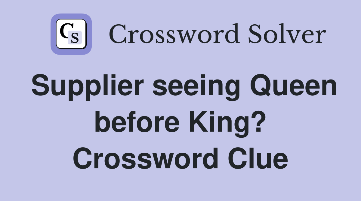 Supplier seeing Queen before King? Crossword Clue