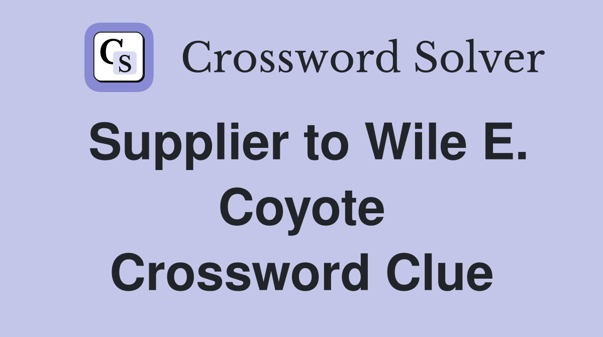 Supplier to Wile E. Coyote Crossword Clue