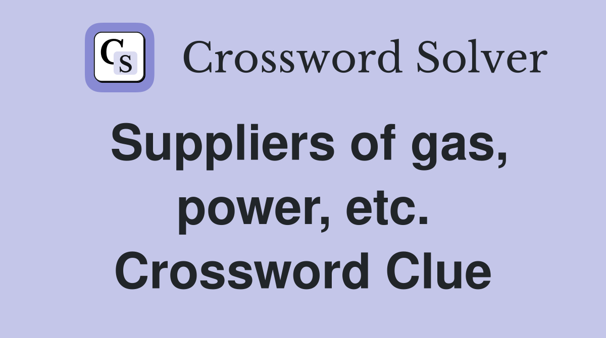 Suppliers of gas, power, etc. Crossword Clue