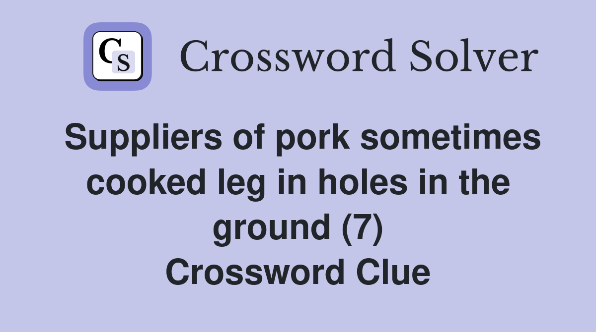 Suppliers of pork sometimes cooked leg in holes in the ground (7) Crossword Clue
