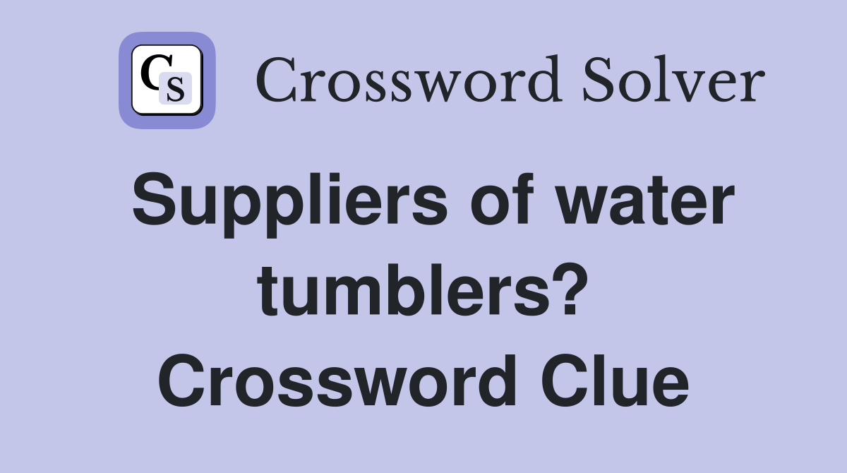 Suppliers of water tumblers? Crossword Clue