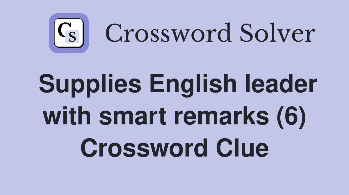 Supplies English leader with smart remarks (6) Crossword Clue