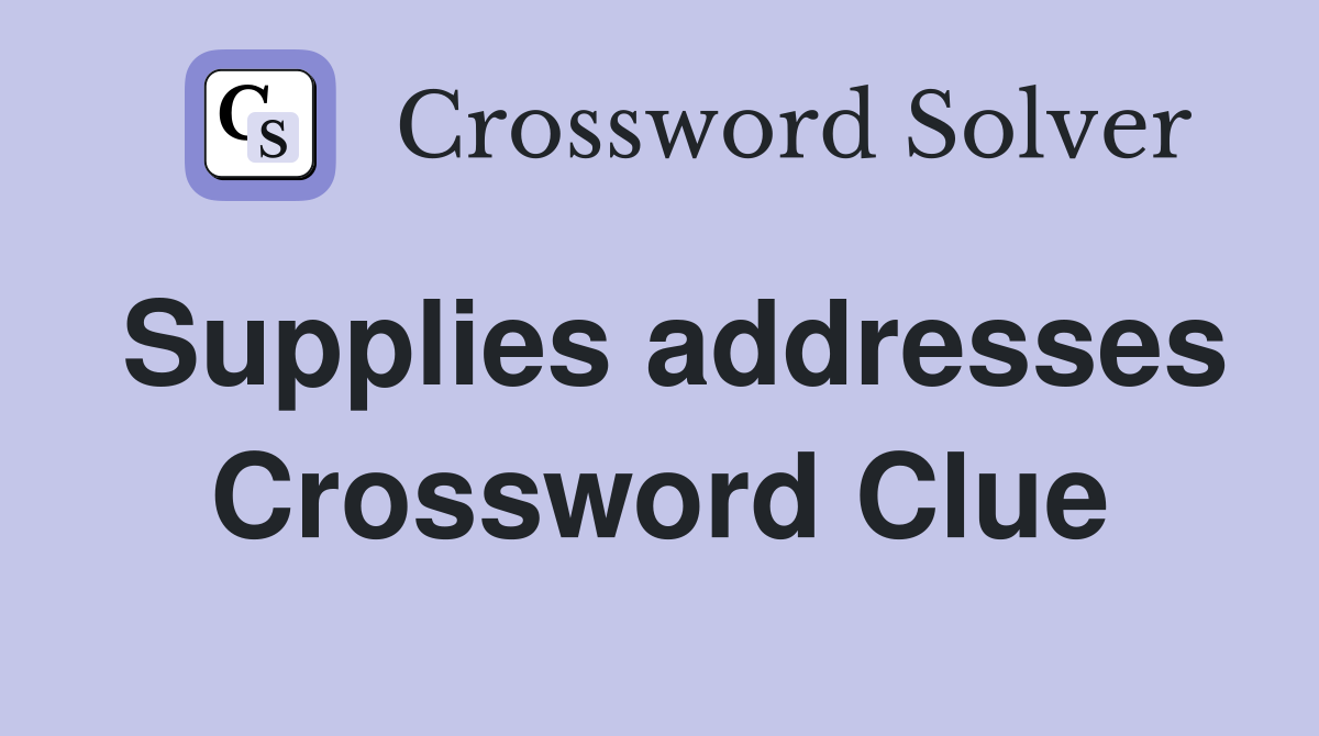 Supplies addresses Crossword Clue