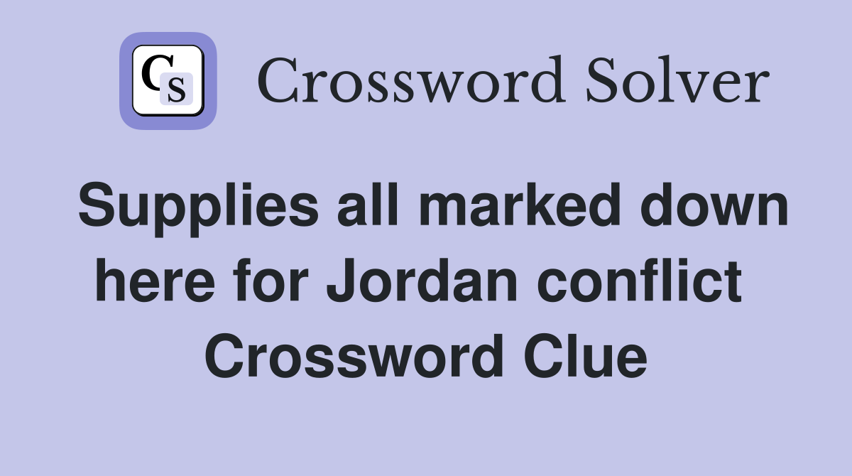 Supplies all marked down here for Jordan conflict  Crossword Clue
