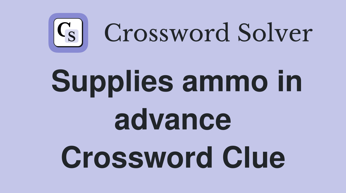 Supplies ammo in advance Crossword Clue