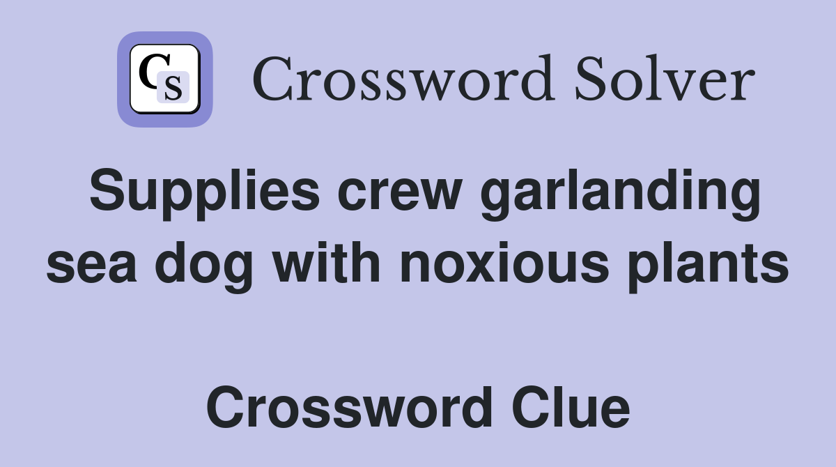 Supplies crew garlanding sea dog with noxious plants  Crossword Clue