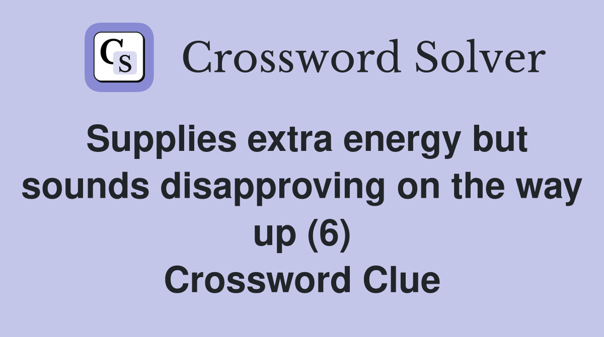 Supplies extra energy but sounds disapproving on the way up (6) Crossword Clue