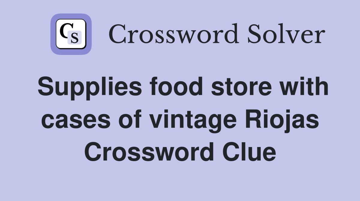 Supplies food store with cases of vintage Riojas Crossword Clue