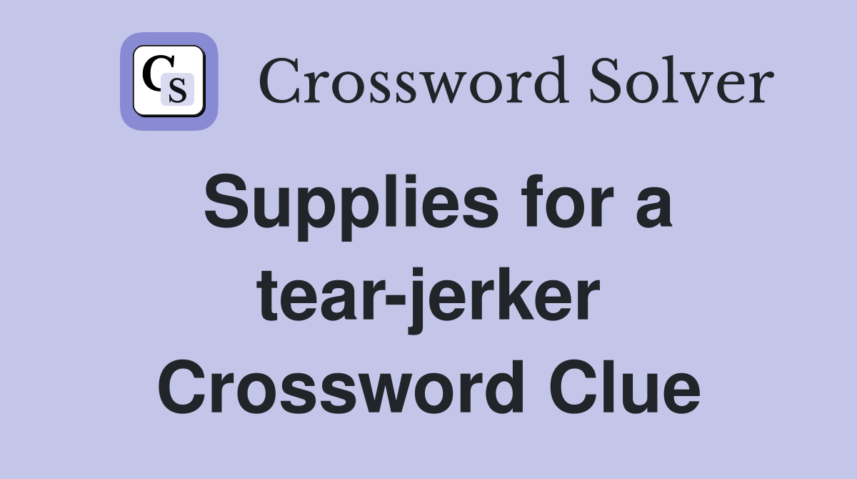 Supplies for a tear-jerker Crossword Clue