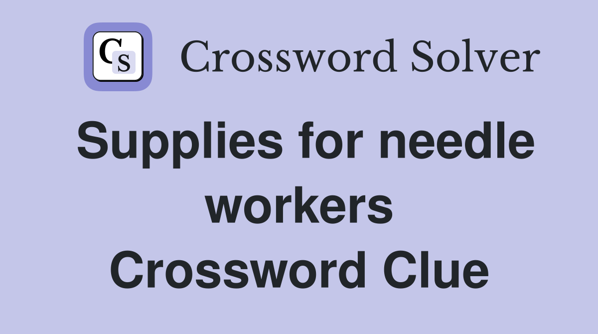 Supplies for needle workers Crossword Clue