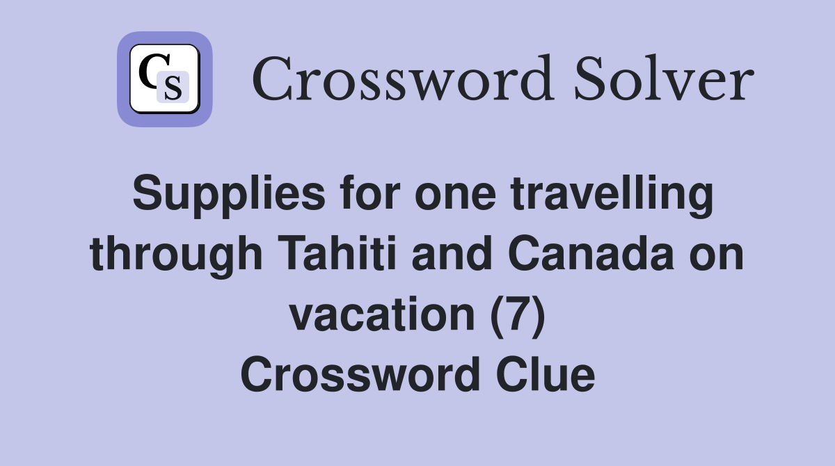 Supplies for one travelling through Tahiti and Canada on vacation (7) Crossword Clue