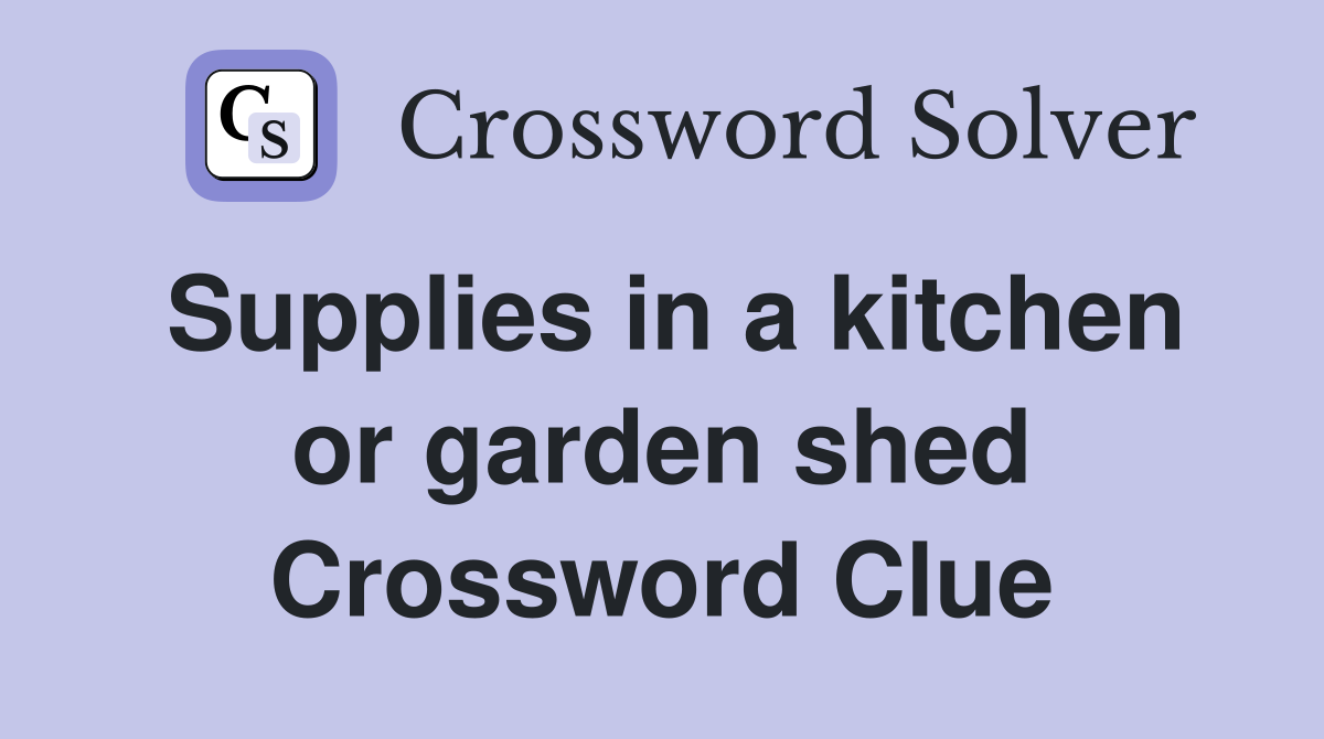 Supplies in a kitchen or garden shed Crossword Clue