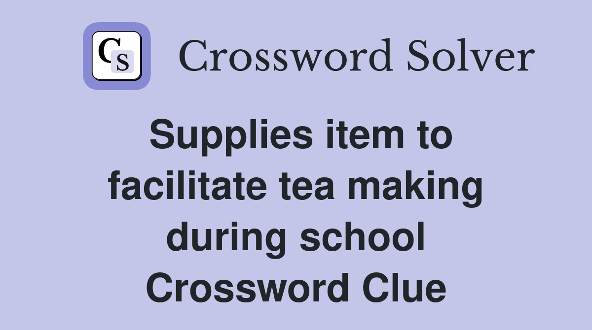 Supplies item to facilitate tea making during school Crossword Clue