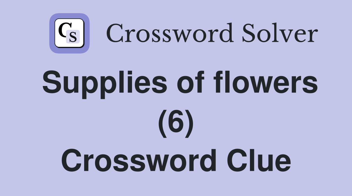 Supplies of flowers (6) Crossword Clue