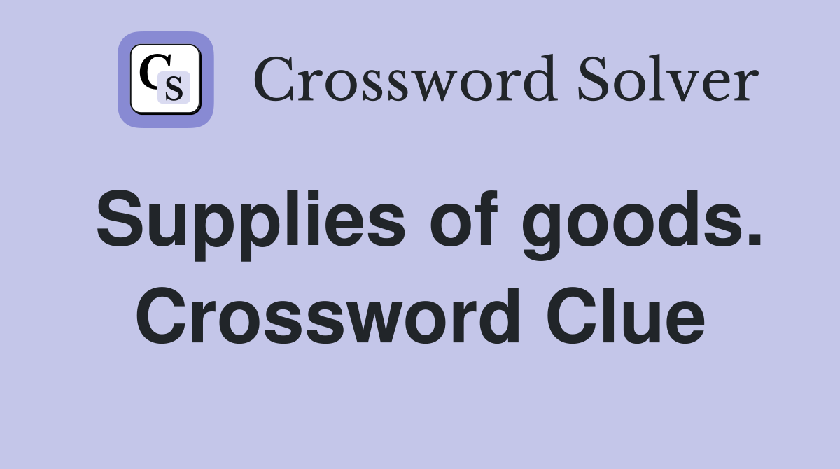 Supplies of goods. Crossword Clue