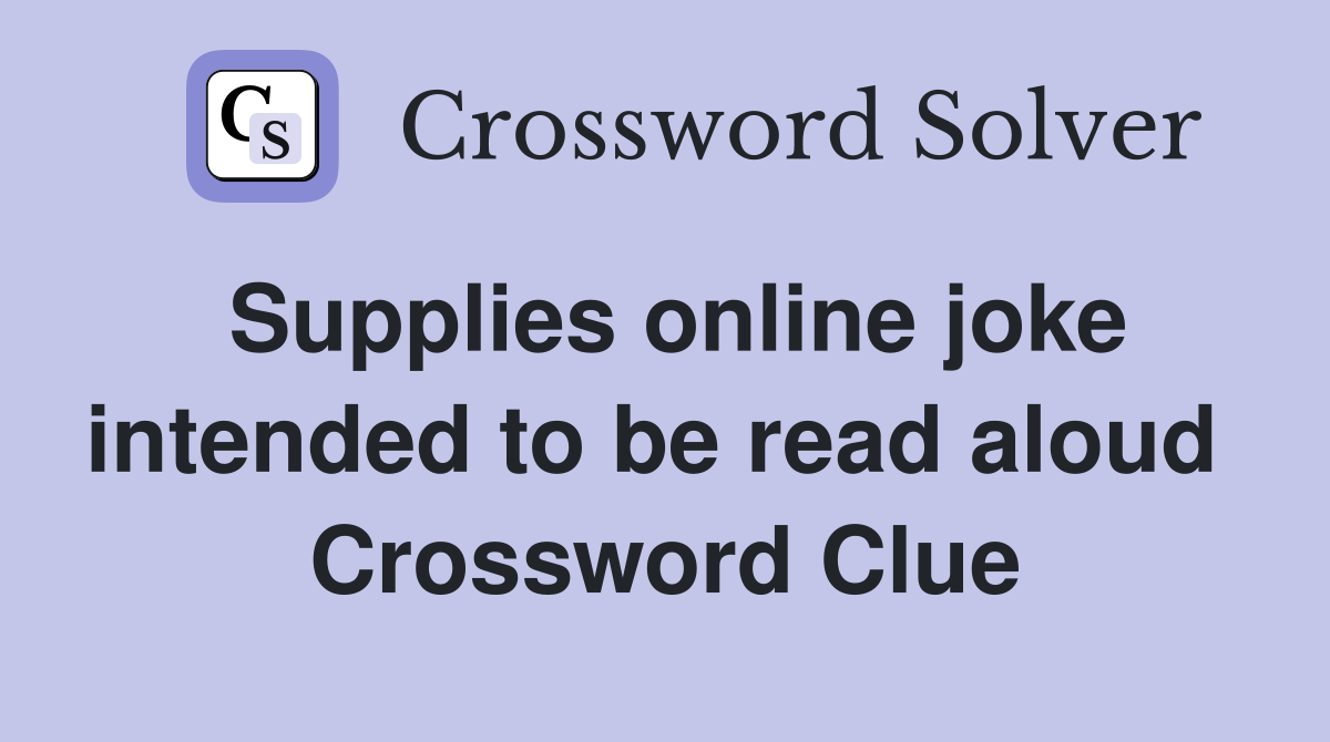 Supplies online joke intended to be read aloud  Crossword Clue