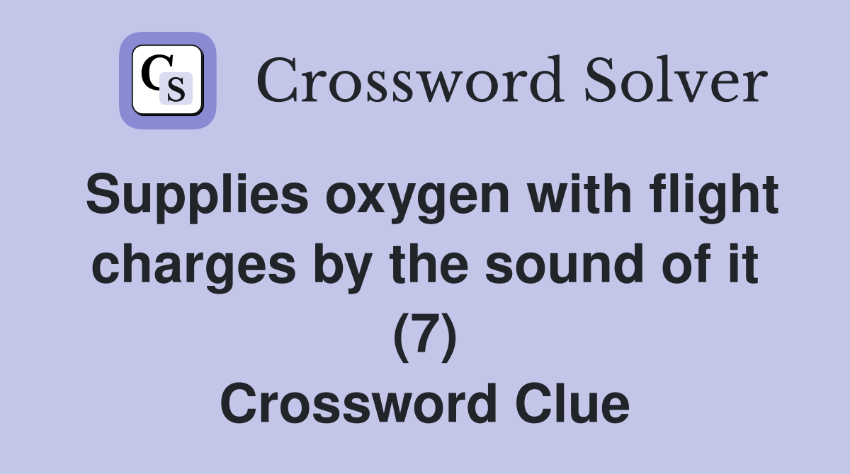 Supplies oxygen with flight charges by the sound of it (7) Crossword Clue