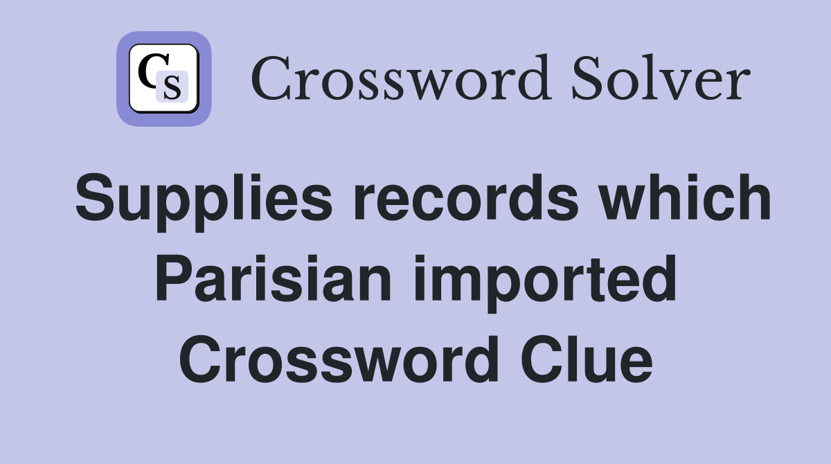 Supplies records which Parisian imported Crossword Clue