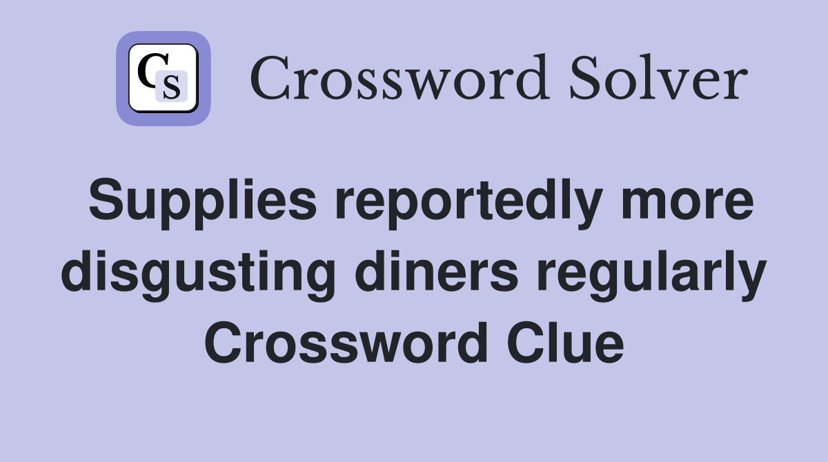 Supplies reportedly more disgusting diners regularly Crossword Clue