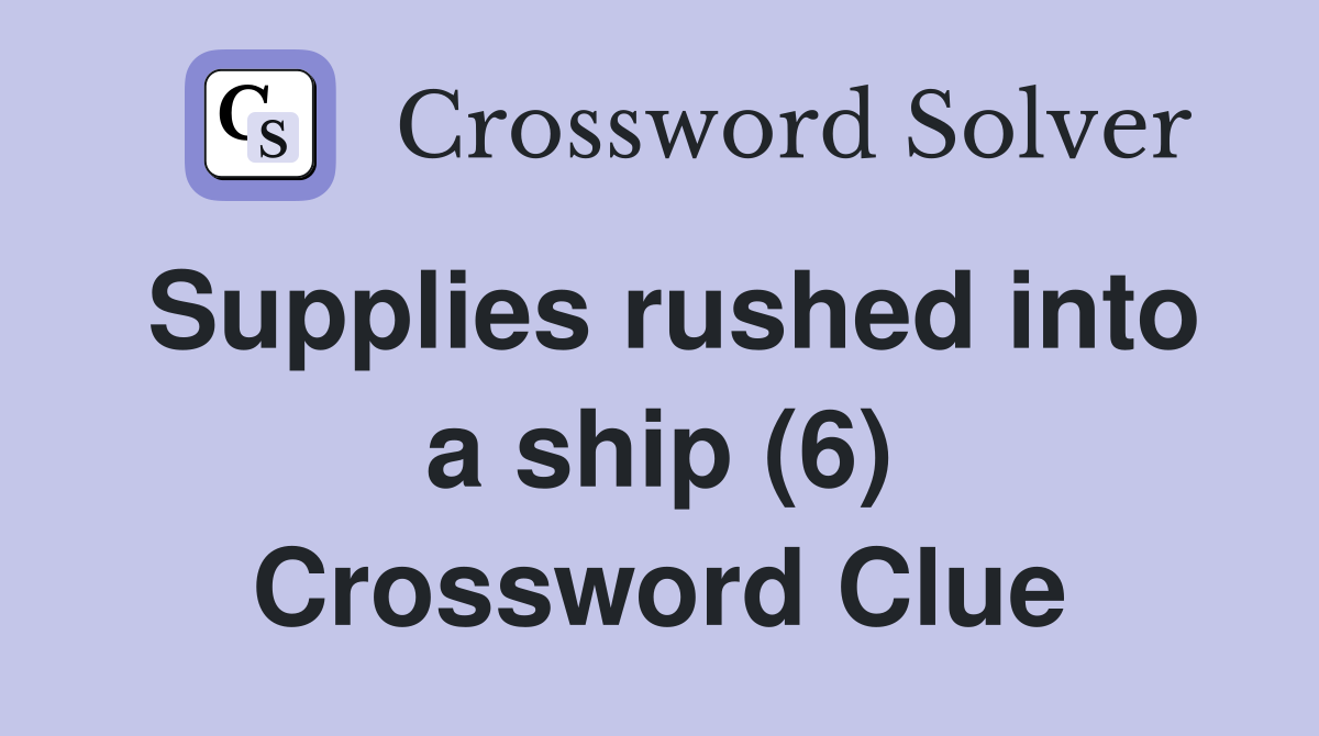 Supplies rushed into a ship (6) Crossword Clue