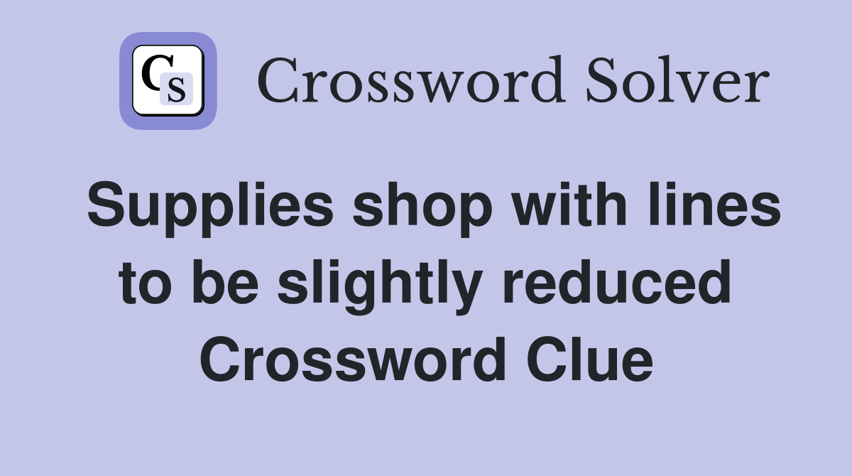 Supplies shop with lines to be slightly reduced Crossword Clue
