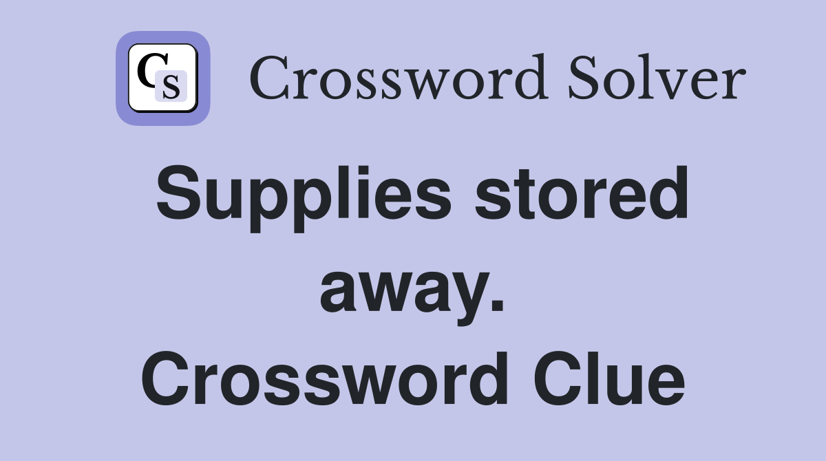 Supplies stored away. Crossword Clue