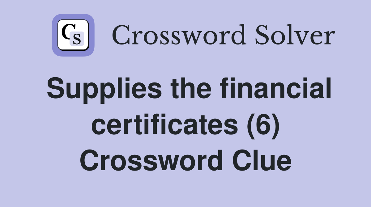 Supplies the financial certificates (6) Crossword Clue