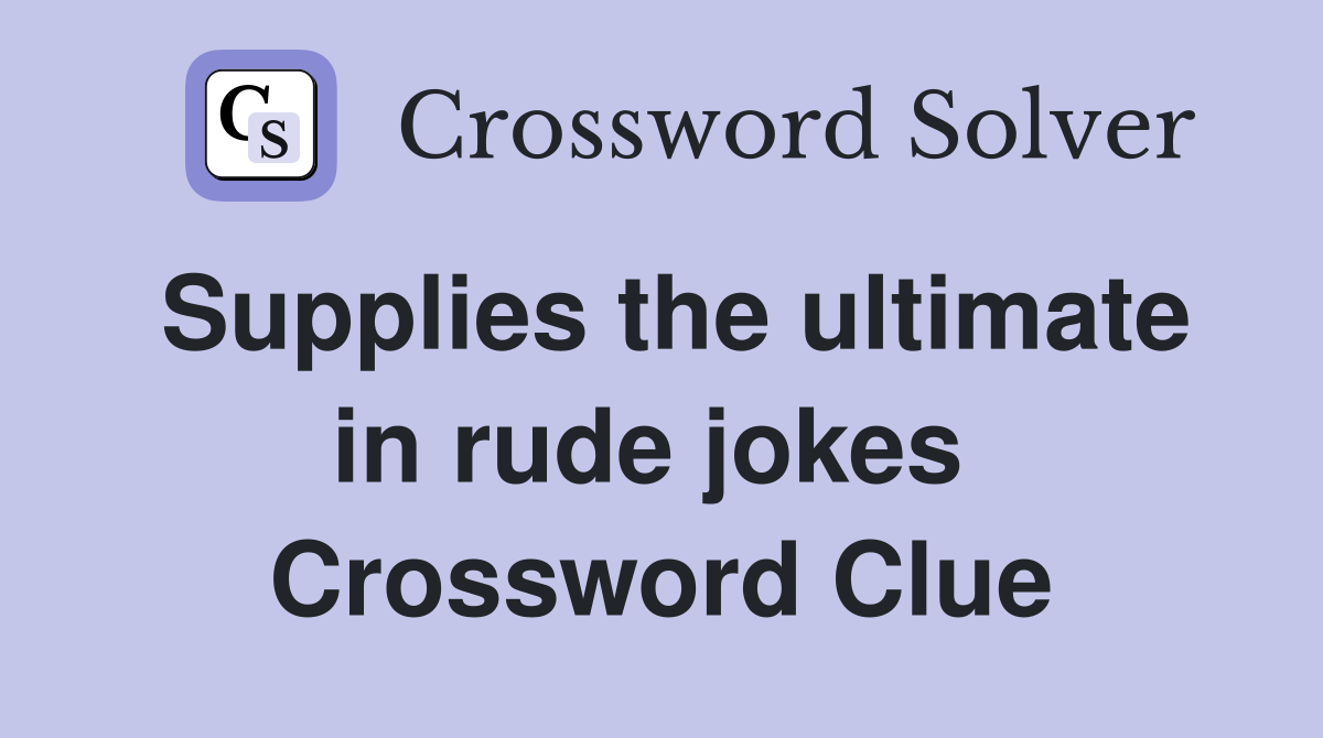 Supplies the ultimate in rude jokes  Crossword Clue