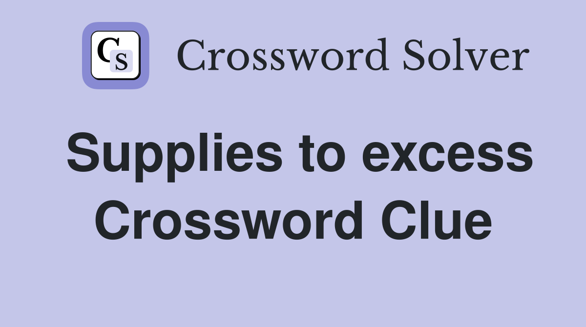 Supplies to excess Crossword Clue