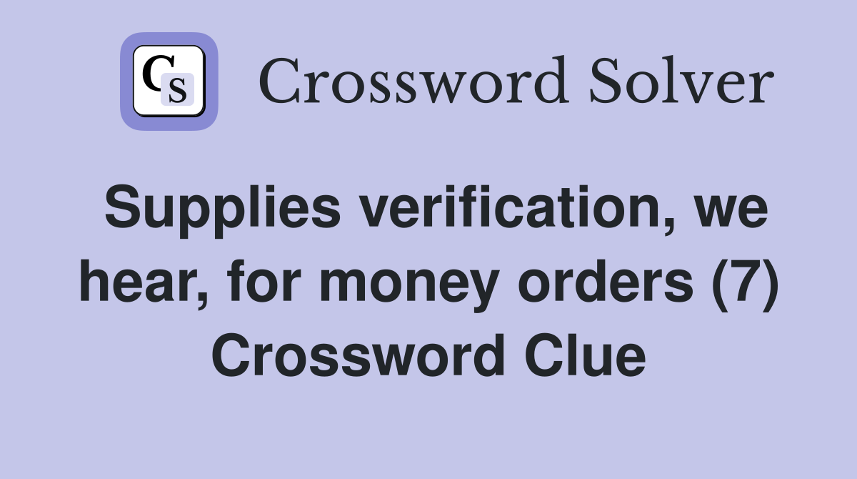Supplies verification, we hear, for money orders (7) Crossword Clue