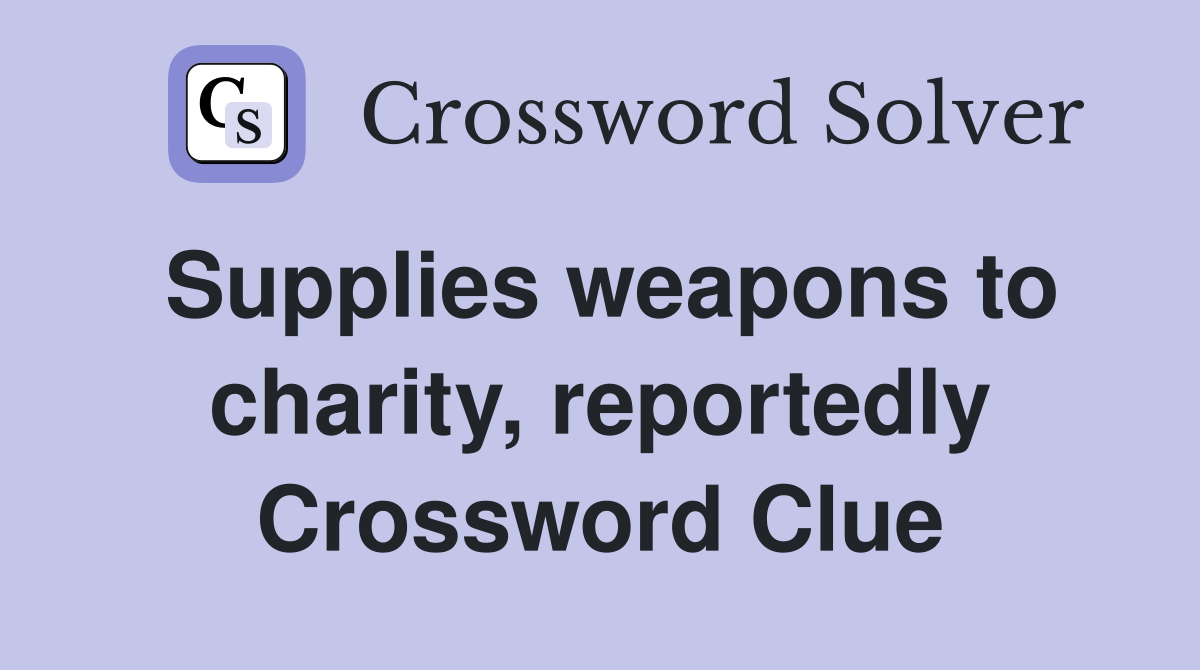 Supplies weapons to charity, reportedly Crossword Clue