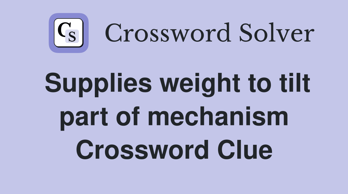 Supplies weight to tilt part of mechanism Crossword Clue