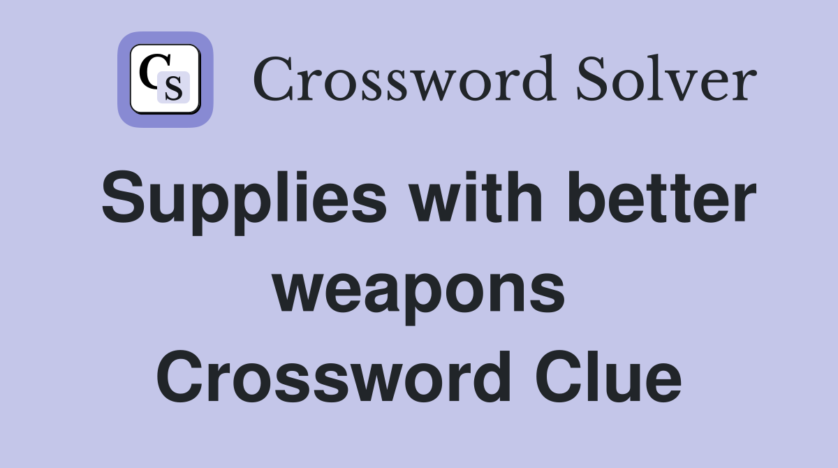 Supplies with better weapons Crossword Clue
