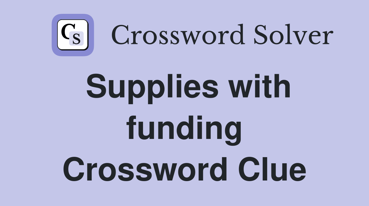 Supplies with funding Crossword Clue