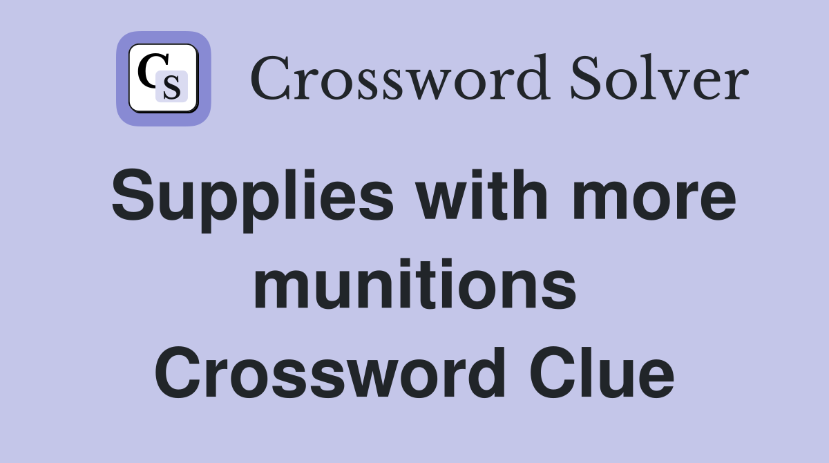 Supplies with more munitions Crossword Clue