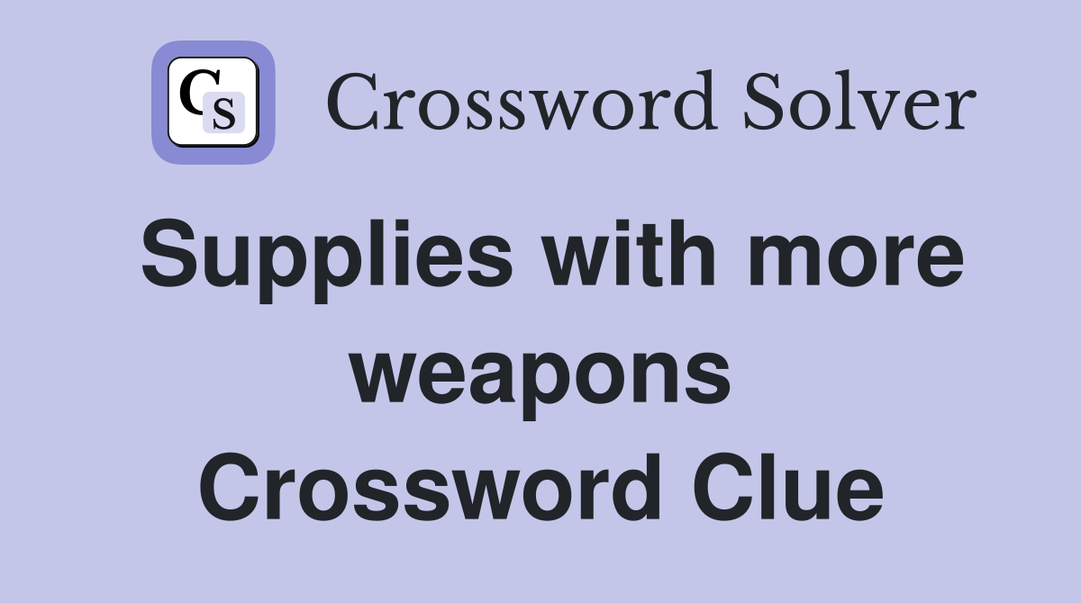 Supplies with more weapons Crossword Clue