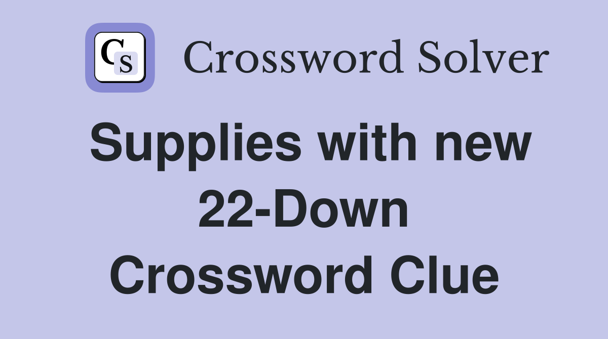 Supplies with new 22-Down Crossword Clue