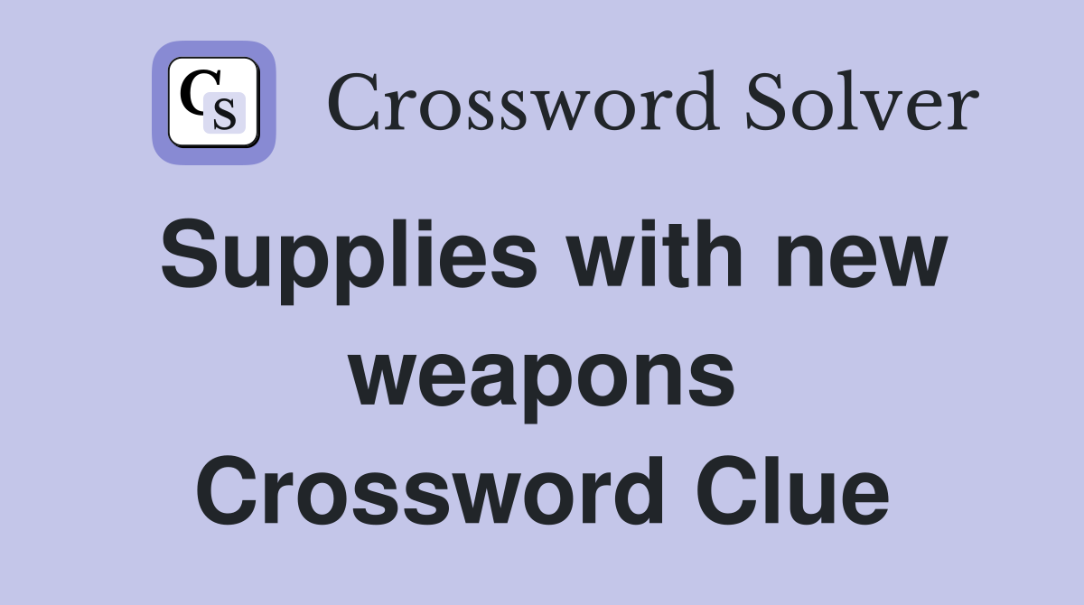 Supplies with new weapons Crossword Clue