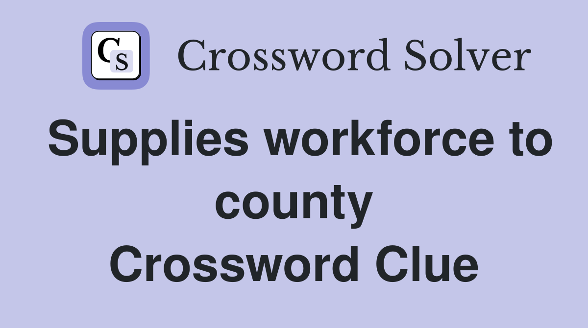 Supplies workforce to county Crossword Clue
