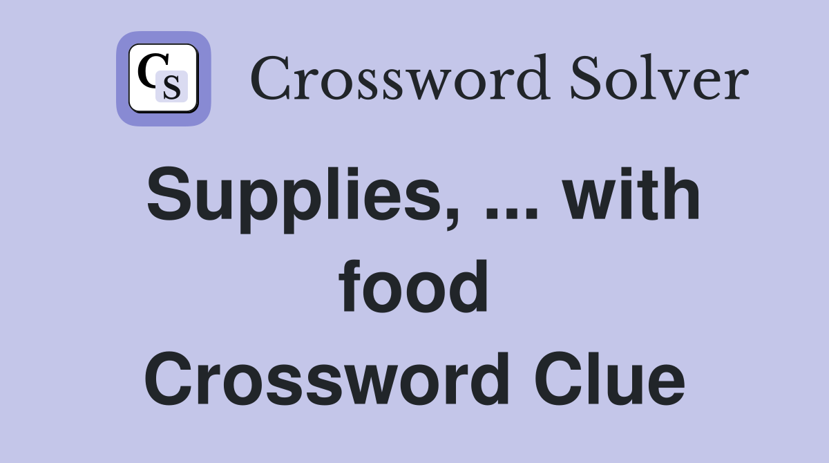 Supplies, ... with food Crossword Clue