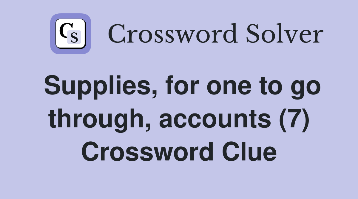 Supplies, for one to go through, accounts (7) Crossword Clue