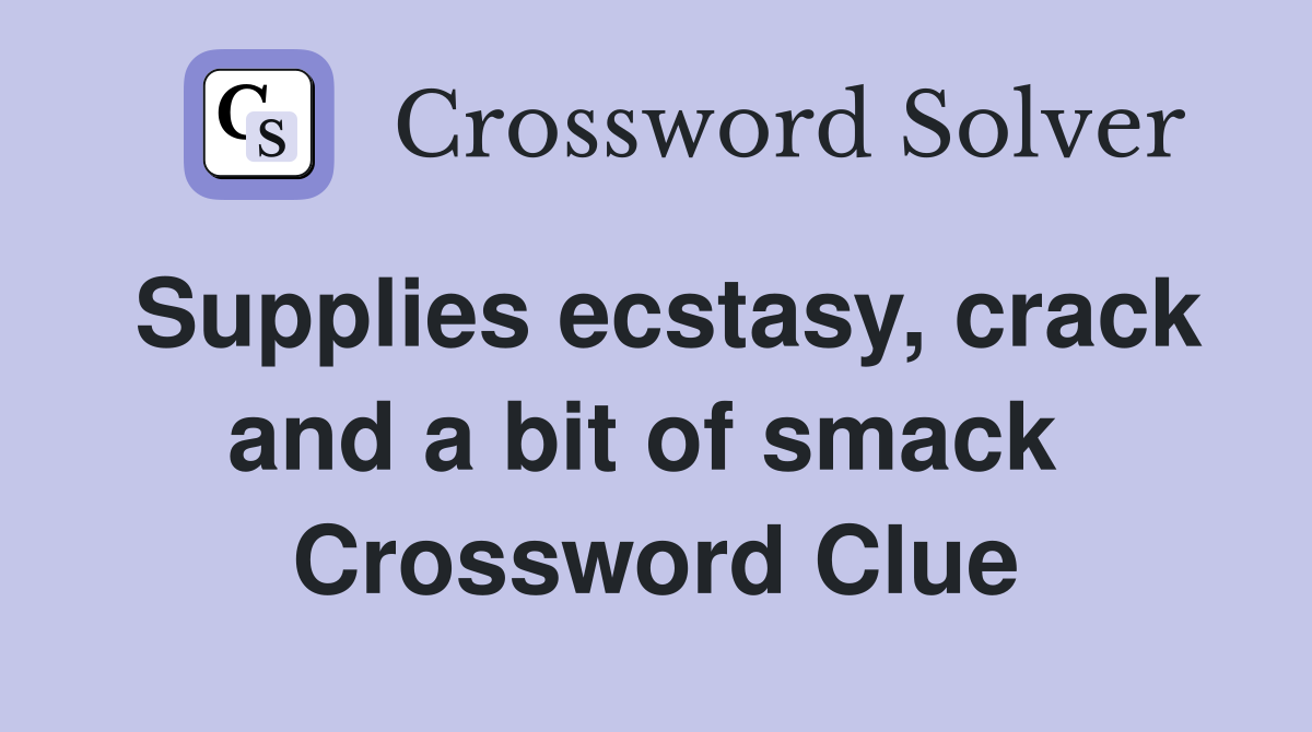 Supplies ecstasy, crack and a bit of smack  Crossword Clue