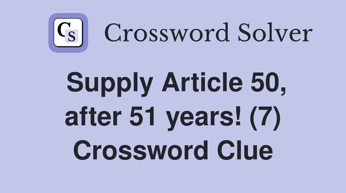 Supply Article 50, after 51 years! (7) Crossword Clue