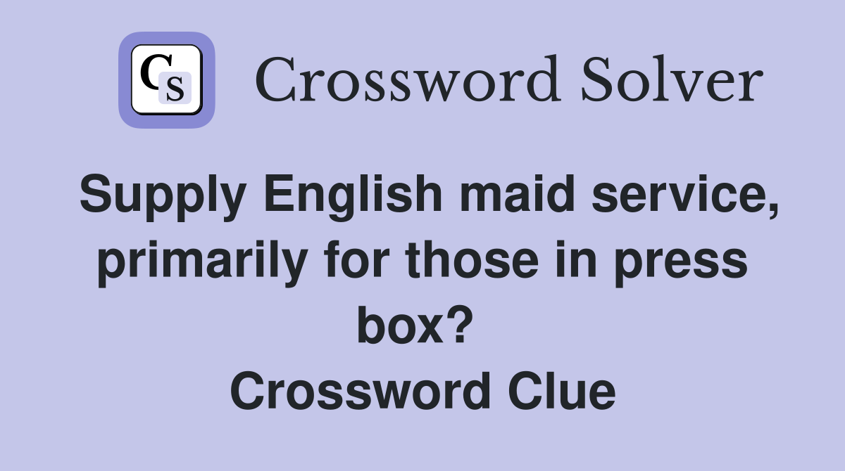 Supply English maid service, primarily for those in press box?  Crossword Clue