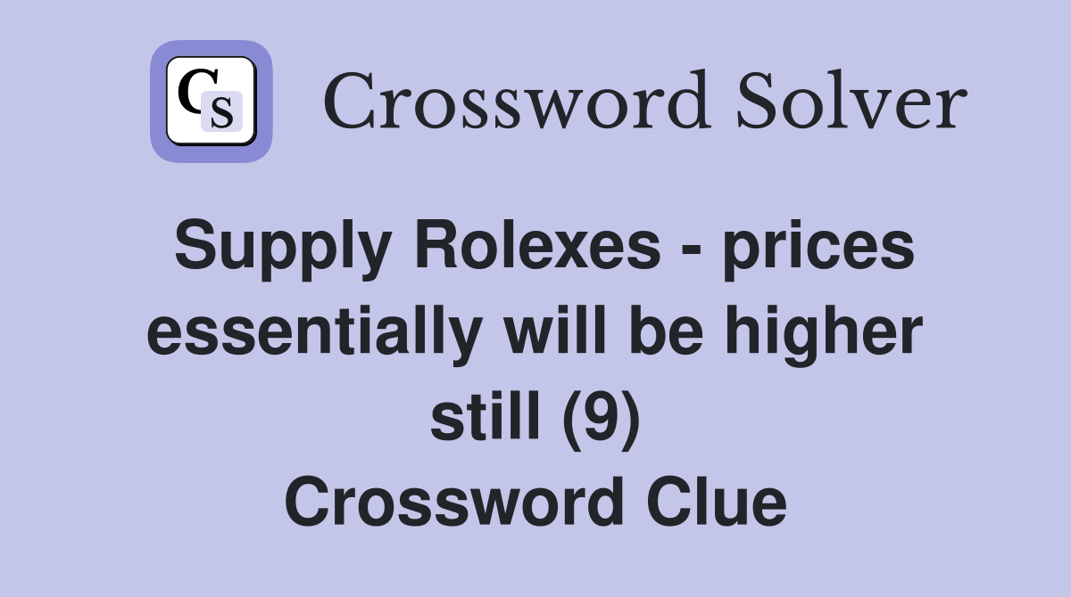 Supply Rolexes - prices essentially will be higher still (9) Crossword Clue
